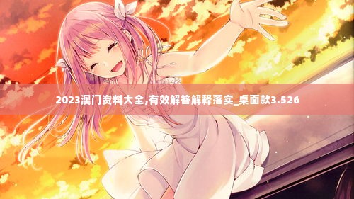 2023澳门资料大全,有效解答解释落实_桌面款3.526