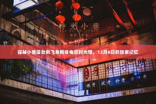 飞鱼网络电视时光馆,小巷深处的独家记忆,探寻12月6日的秘密时光