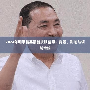 2024年和平精英最新皮肤猜想,背景、影响及领域地位分析