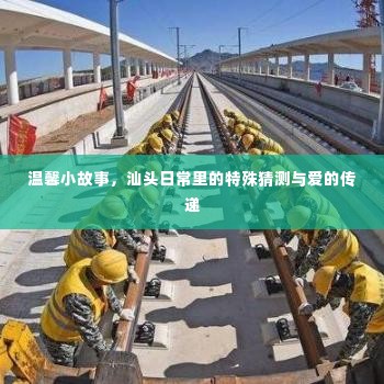 汕头日常,特殊猜测与爱的温馨传递故事