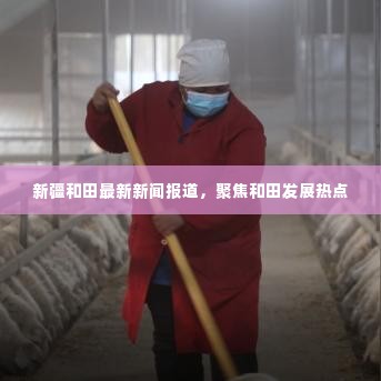 新疆和田发展热点聚焦,最新新闻报道揭秘和田新篇章