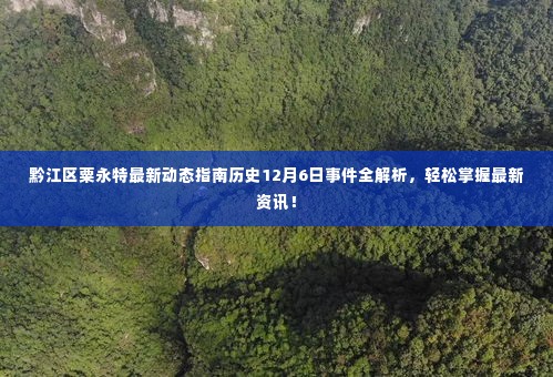 黔江区粟永特最新动态解析,12月6日事件全貌与最新资讯速递