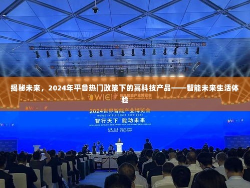 揭秘未来,智能高科技产品引领平鲁区未来生活体验(2024年政策热点)
