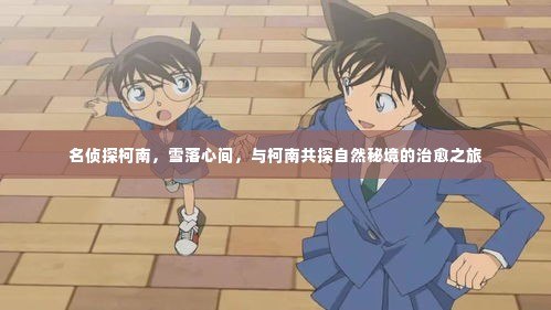名侦探柯南,雪落心间的治愈之旅,与柯南共探神秘自然秘境
