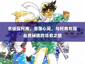 名侦探柯南,雪落心间的治愈之旅,与柯南共探神秘自然秘境