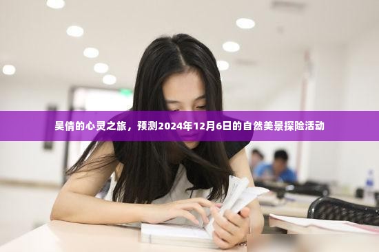 吴倩心灵之旅,揭秘自然美景的探险之旅(预测日期,2024年12月6日)