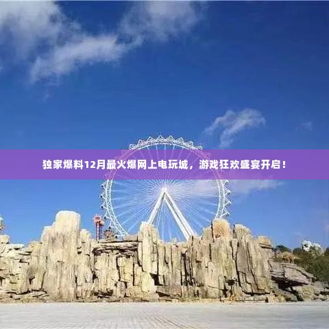 独家爆料,12月最火爆电玩城上线,狂欢盛宴不容错过!