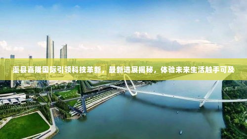 渠县嘉隆国际科技革新揭秘,引领未来生活触手可及的新进展