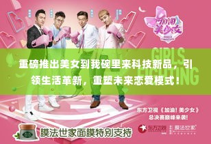 科技新品重磅推出,美女到我碗里来,革新恋爱模式重塑未来生活!