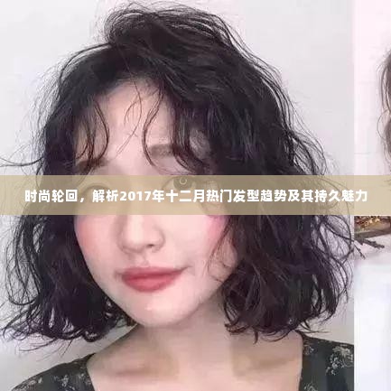 时尚轮回解析,2017年十二月热门发型趋势的魅力与持久性