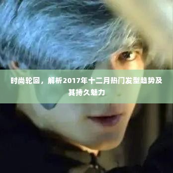 时尚轮回解析,2017年十二月热门发型趋势的魅力与持久性