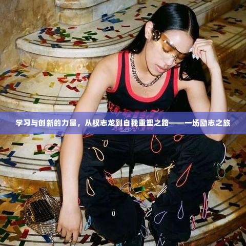 从权志龙到自我重塑之路,学习与创新的力量,一场励志的心灵之旅