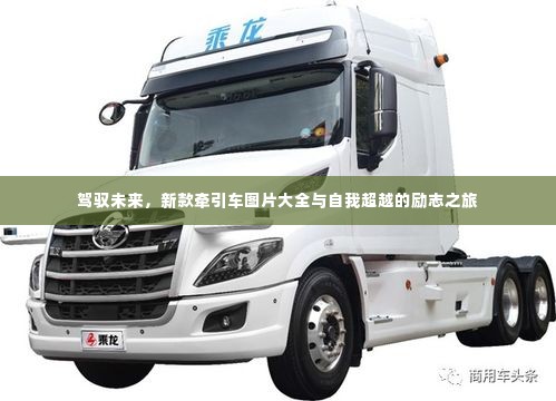 新款牵引车图片展示与自我超越的励志之旅,驾驭未来之旅