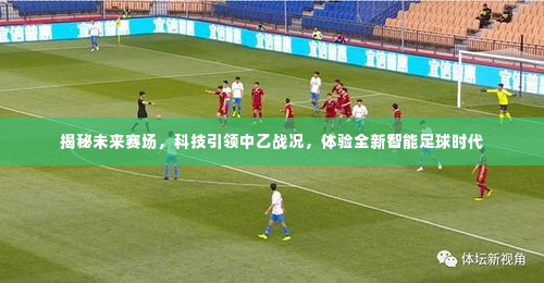 科技揭秘未来赛场,智能足球时代中乙战况全新体验