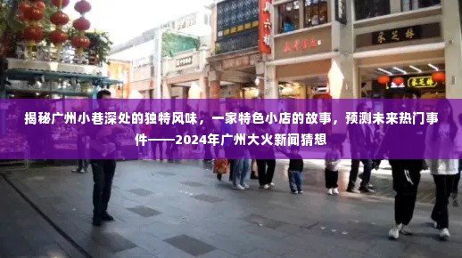 广州小巷特色小店揭秘与未来热门事件预测,2024广州大火新闻猜想揭秘之旅