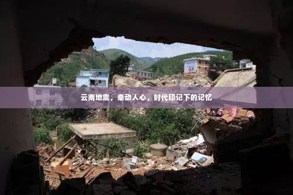 云南地震,时代印记下的牵动人心记忆