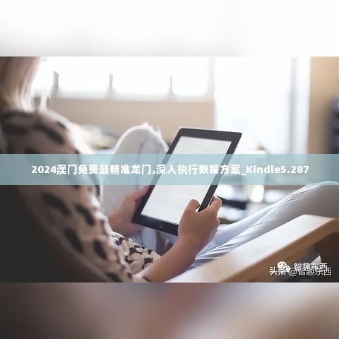2024澳门免费最精准龙门,深入执行数据方案_Kindle5.287