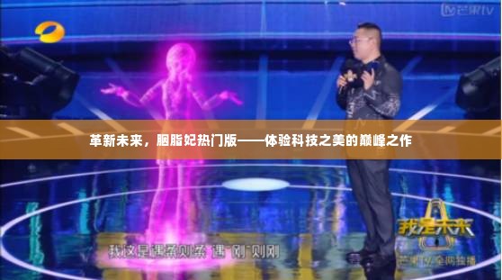 革新未来,胭脂妃热门版,科技巅峰之作体验