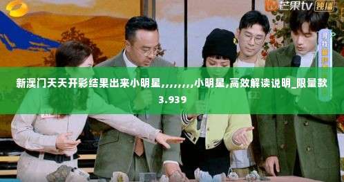 新澳门天天开彩结果出来小明星,,,,,,,,小明星,高效解读说明_限量款3.939