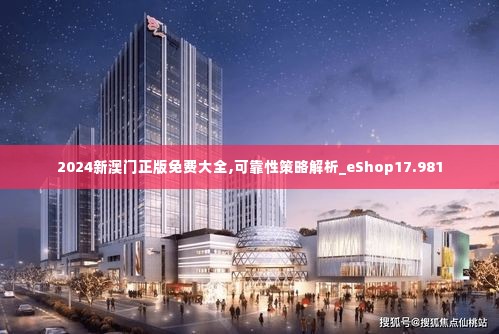 2024新澳门正版免费大全,可靠性策略解析_eShop17.981