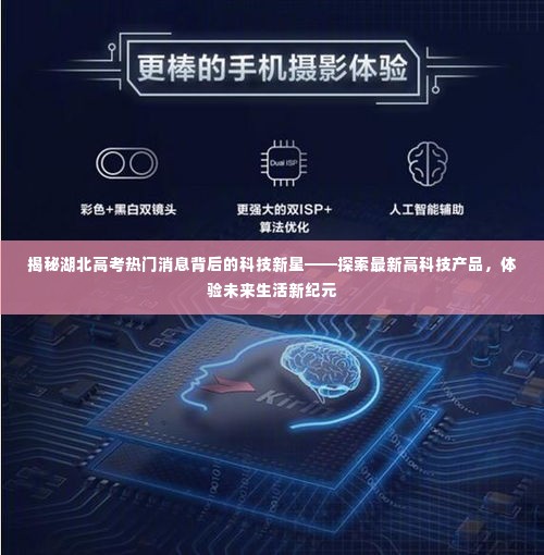 湖北高考热门背后的科技新星,探索最新高科技产品,预见未来生活新纪元