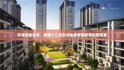 科技赋能生活揭秘,安庆十二月楼盘智能新居价格盛宴全解析