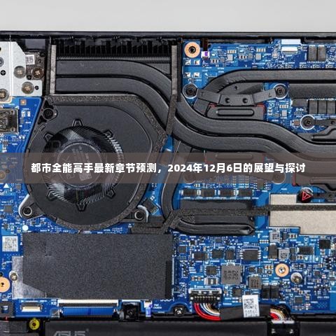 都市全能高手最新章节预测展望,2024年12月6日的发展与探讨