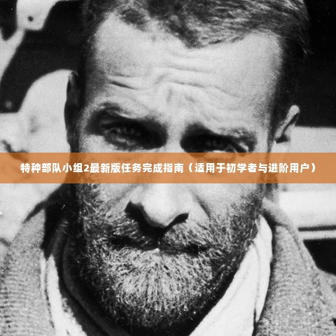 特种部队小组2最新版任务攻略，初学者与进阶用户指南