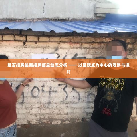 延吉最新招聘信息动态深度解析,聚焦观点的观察与探讨