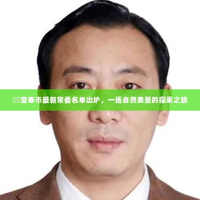 宜春市最新常委名单公布,开启自然美景探索之旅