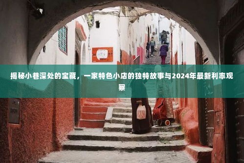 小巷深处的独特小店故事与最新利率观察,揭秘特色故事与2024年最新动态