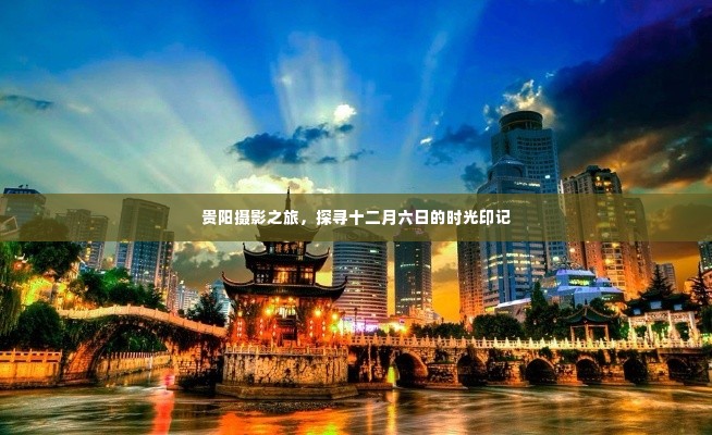 贵阳摄影之旅,探寻十二月六日的时光印记