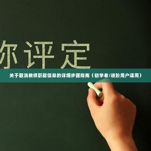 如何取消教师职称信息?详细步骤指南(适合初学者与进阶用户)