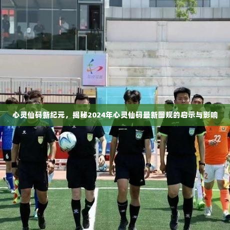 心灵仙码新纪元揭秘,最新图规启示与影响展望2024年心灵仙码未来影响