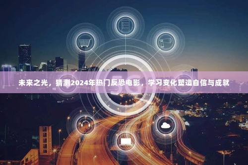 未来之光,2024反恐电影展望——学习变化,塑造自信与成就