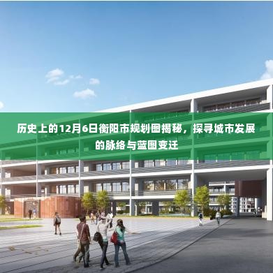 历史上的12月6日衡阳市规划图揭秘,探寻城市发展的脉络与蓝图变迁