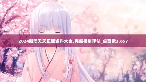 2024新澳天天正版资料大全,完整机制评估_桌面款3.657