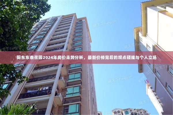 阳东东泰花园未来房价预测,观点碰撞与个人立场分析(2024年走势及最新价格)