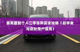 莱芜二手车购买指南,从初学者到进阶用户的全方位攻略