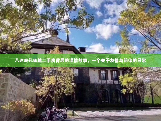 八达岭孔雀城二手房背后的温情友情与陪伴故事