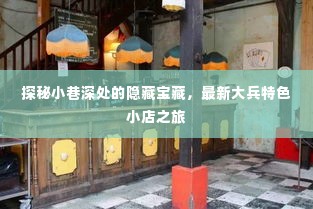 探秘小巷深处的隐藏宝藏,大兵特色小店之旅