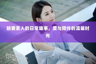 娇妻素人的日常趣事,爱与陪伴的温馨时光记录