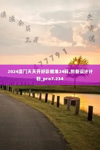 2024澳门天天开好彩精准24码,创新设计计划_pro7.234
