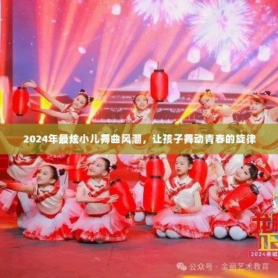 2024年最炫小儿舞曲风潮,舞动青春旋律
