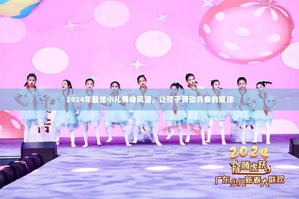 2024年最炫小儿舞曲风潮,舞动青春旋律