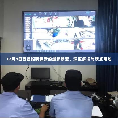 12月9日西昌保安招聘最新动态,深度解读与观点阐述