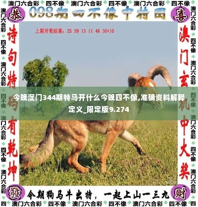 今晚澳门344期特马开什么今晚四不像,准确资料解释定义_限定版9.274