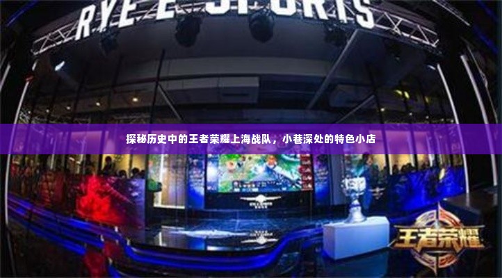 探秘历史中的王者荣耀上海战队与小巷深处的特色小店的传奇故事