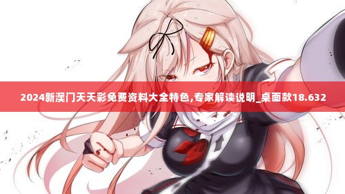 2024新澳门天天彩免费资料大全特色,专家解读说明_桌面款18.632