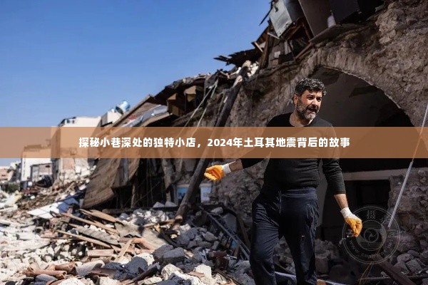 探秘小巷独特小店背后的故事,土耳其地震背后的秘密揭晓